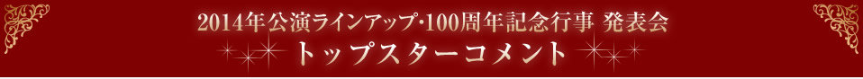 2014年公演ラインナップ・100周年記念行事発表会　トップスターコメント
