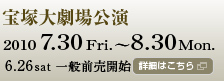 宝塚大劇場公演　2010 7.30 Fri.～8.30 Mon.　6.26sat 一般前売開始