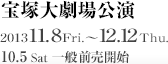 宝塚大劇場 2013.11.8 Fri.～10.8 Mon. 一般前売開始12.12Sat