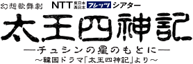NTT東日本・NTT西日本フレッツシアター 幻想歌舞劇『太王四神記―チュシンの星のもとに―』～韓国ドラマ「太王四神記」より～