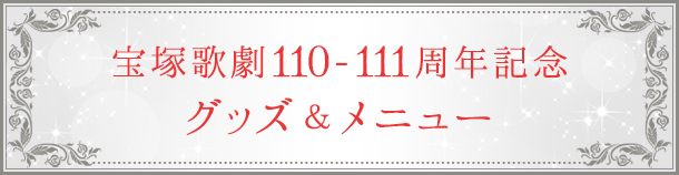 宝塚歌劇110-111周年記念 グッズ＆メニューのご紹介