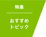 特集 おすすめトピック