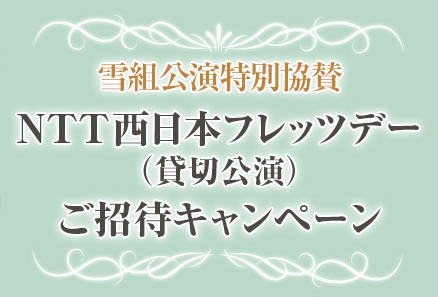雪組公演特別協賛　NTT西日本フレッツデー（貸切公演）ご招待キャンペーン