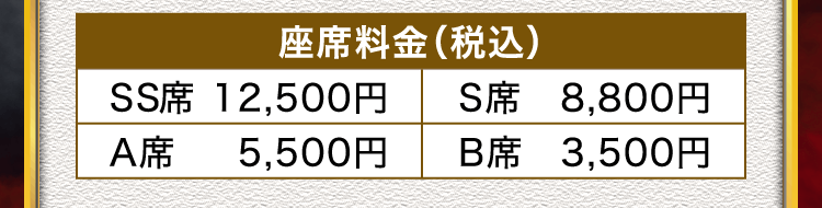 座席料金（税込）SS席 12,500円 S席 8,800円、A席 5,500円、B席 3,500円