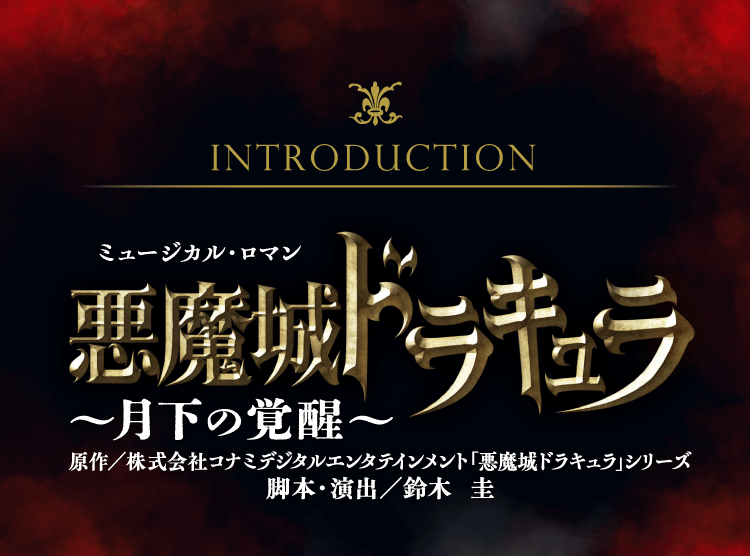 Introduction ミュージカル・ロマン 悪魔城ドラキュラ～月下の覚醒～ 原作/株式会社コナミデジタルエンタテインメント「悪魔城ドラキュラ」シリーズ 脚本・演出/鈴木 圭