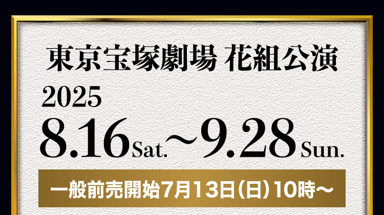 東京宝塚劇場 花組公演 2025.8.16sat. ～ 9.28sun. 一般前売開始7月13日（日）10時～