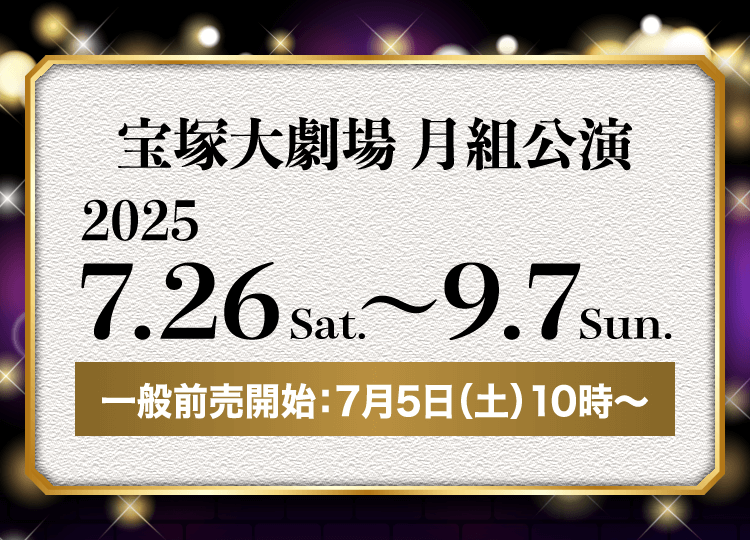 宝塚大劇場 月組公演 2025.7.26sat. ～ 9.7sun. 一般販売開始：7月5日（土）10時～