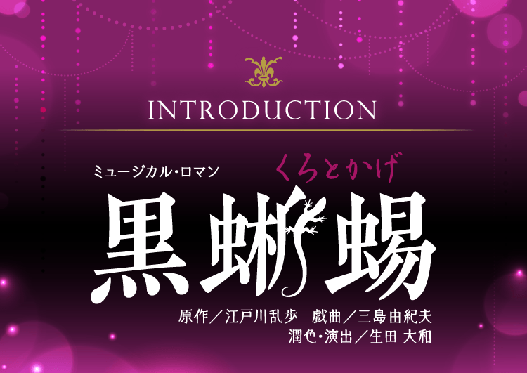 Introduction ミュージカル・ロマン 黒蜥蜴 原作／江戸川乱歩 戯曲／三島由紀夫 潤色・演出／生田大和