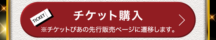チケット購入 ※チケットぴあの先行販売ページに遷移します。