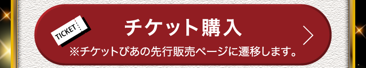 チケット購入 ※チケットぴあの先行販売ページに遷移します。