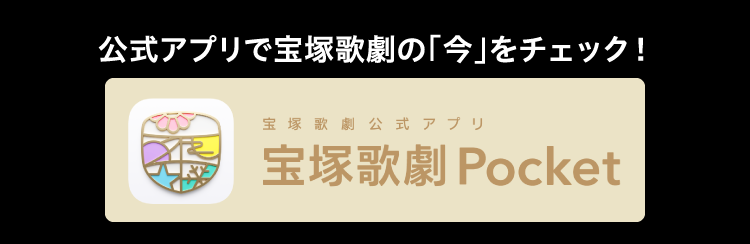 公式アプリで宝塚歌劇の「今」をチェック！ 宝塚歌劇公式アプリ 宝塚歌劇Pocket