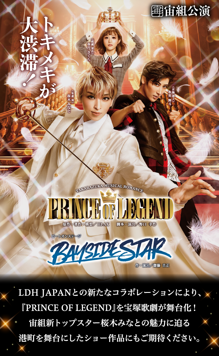 
						LDH JAPANとの新たなコラボレーションにより、『PRINCE OF LEGEND』を宝塚歌劇が舞台化！宙組新トップスター桜木みなとの魅力に迫る港町を舞台にしたショー作品にもご期待ください。
						