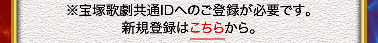 ※宝塚歌劇共通IDへのご登録が必要です。新規登録はこちらから。
