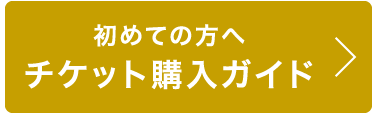 初めての方へ チケット購入ガイド