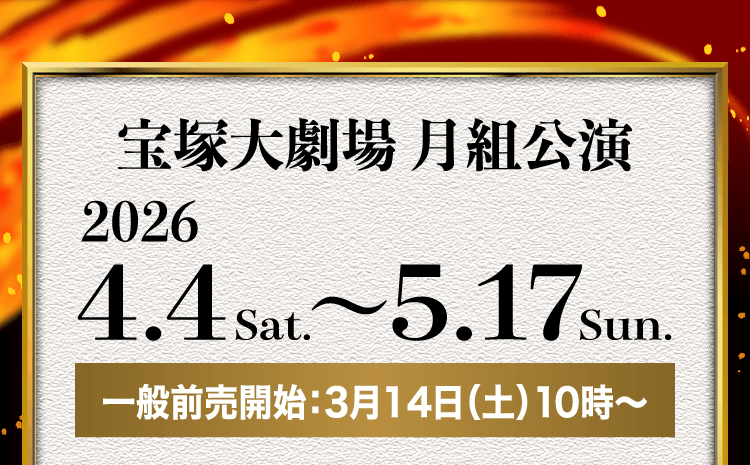 宝塚大劇場 月組公演 2026.4.4sta. ～ 5.17sun. 一般前売開始：3月14日（土）10時～