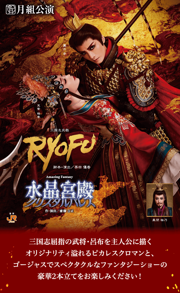 
						三国志屈指の武将・呂布を主人公に描く
						オリジナリティ溢れるピカレスクロマンと、
						ゴージャスでスペクタクルなファンタジーショーの
						豪華2本立てをお楽しみください！
						