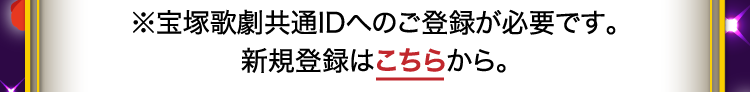 ※宝塚歌劇共通IDへのご登録が必要です。新規登録はこちらから。