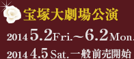 宝塚大劇場公演　2014年5月2日（金）～6月2日（月）　2014年4月5日（土） 一般前売開始